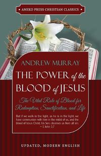 Cover image for The Power of the Blood of Jesus - Updated Edition: The Vital Role of Blood for Redemption, Sanctification, and Life