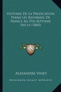 Cover image for Histoire de La Predication Parmi Les Reformes de France Au Dix-Septieme Siecle (1860)