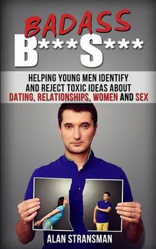 Cover image for Badass B***S***: Helping Young Men Identify and Reject Toxic Ideas About Dating, Relationships, Women and Sex