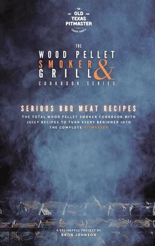 Cover image for The Wood Pellet Smoker and Grill Cookbook: Serious BBQ Meat Recipes