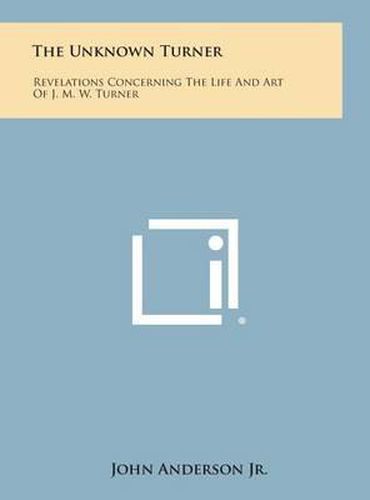 Cover image for The Unknown Turner: Revelations Concerning the Life and Art of J. M. W. Turner