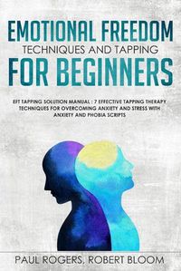 Cover image for Emotional Freedom Techniques and Tapping for Beginners: EFT Tapping Solution Manual: 7 Effective Tapping Therapy Techniques for Overcoming Anxiety and Stress with Anxiety and Phobia Scripts