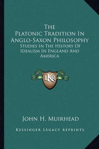 The Platonic Tradition in Anglo-Saxon Philosophy: Studies in the History of Idealism in England and America