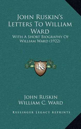 John Ruskin's Letters to William Ward: With a Short Biography of William Ward (1922)