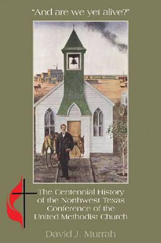 And Are We Yet Alive?: The Centennial History of the Northwest Texas Conference of the United Methodist Church