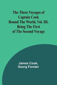 Cover image for The Three Voyages of Captain Cook Round the World, Vol. III. Being the First of the Second Voyage