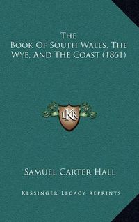 Cover image for The Book of South Wales, the Wye, and the Coast (1861)