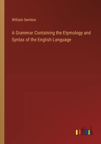 A Grammar Containing the Etymology and Syntax of the English Language