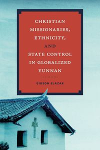 Cover image for Christian Missionaries, Ethnicity, and State Control in Globalized Yunnan