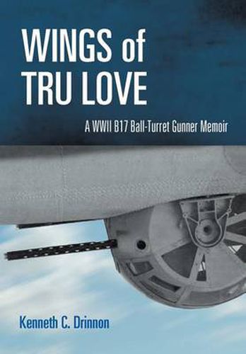 Cover image for Wings of Tru Love: A WWII B17 Ball-Turret Gunner Memoir