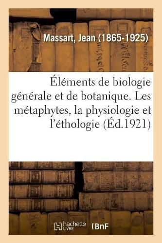 Elements de Biologie Generale Et de Botanique.... Les Metaphytes, La Physiologie Et l'Ethologie