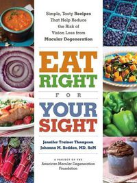 Cover image for Eat Right For Your Sight: Simple, Tasty Recipes That Help Reduce of     Vision Loss from Macular Degeneration