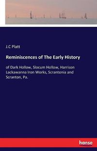 Cover image for Reminiscences of The Early History: of Dark Hollow, Slocum Hollow, Harrison Lackawanna Iron Works, Scrantonia and Scranton, Pa.