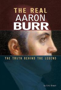 Cover image for The Real Aaron Burr: The Truth Behind the Legend