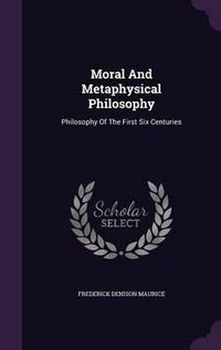 Cover image for Moral and Metaphysical Philosophy: Philosophy of the First Six Centuries