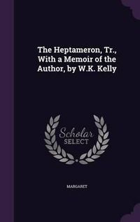 Cover image for The Heptameron, Tr., with a Memoir of the Author, by W.K. Kelly