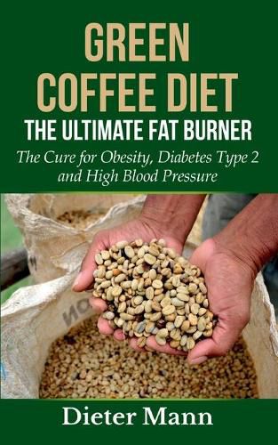 Cover image for Green Coffee Diet: The Ultimate Fat Burner: The Cure for Obesity, Diabetes Type 2 and High Blood Pressure