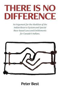 Cover image for There Is No Difference: An Argument for the Abolition of the Indian Reserve System and Special Race-based Laws and Entitlements for Canada's Indians.