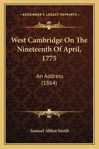 Cover image for West Cambridge on the Nineteenth of April, 1775: An Address (1864)