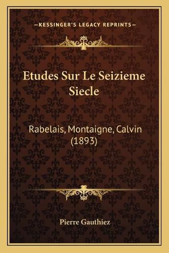 Etudes Sur Le Seizieme Siecle: Rabelais, Montaigne, Calvin (1893)