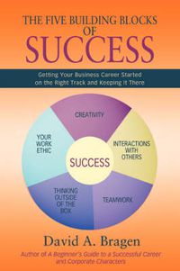 Cover image for The Five Building Blocks of Success: Getting Your Business Career Started on the Right Track and Keeping It There