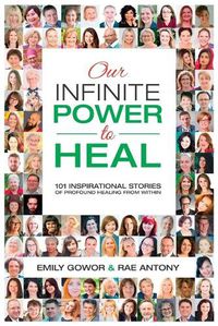 Cover image for Our Infinite Power to Heal: 101 Inspirational Stories of Profound Healing from Within