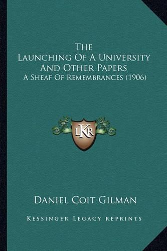 The Launching of a University and Other Papers: A Sheaf of Remembrances (1906)