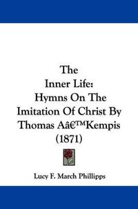 Cover image for The Inner Life: Hymns On The Imitation Of Christ By Thomas Aa -- Kempis (1871)