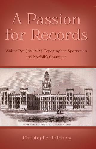 A Passion for Records: Walter Rye (1843-1929), Topographer, Sportsman and Norfolk's Champion