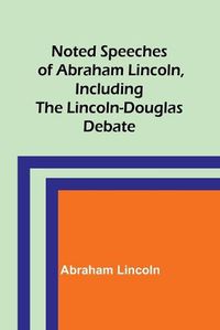 Cover image for Noted Speeches of Abraham Lincoln, Including the Lincoln-Douglas Debate