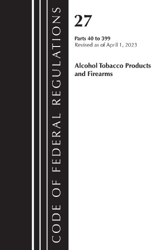 Cover image for Code of Federal Regulations, Title 27 Alcohol Tobacco Products and Firearms 40-399, 2023