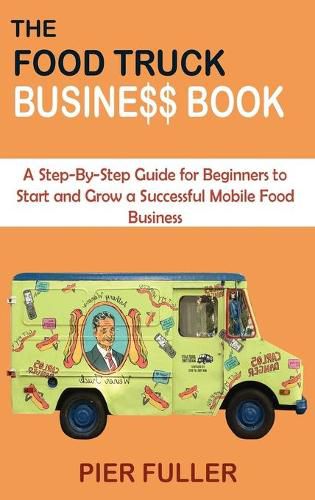 Cover image for The Food Truck Business Book: A Step-By-Step Guide for Beginners to Start and Grow a Successful Mobile Food Business