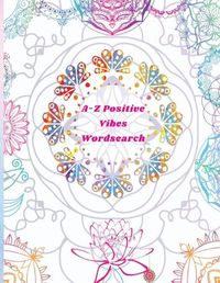 Cover image for A-Z Positive Vibes Word Search: Adults, Teens, & Seniors: 81 Puzzles Large Print Inspirational Word Search Puzzle Book with Uplifting Words to Keep the & the Mind Relaxed (Positive Activity Books)