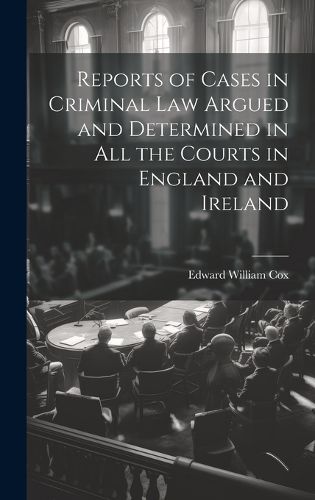 Reports of Cases in Criminal Law Argued and Determined in All the Courts in England and Ireland