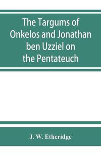 Cover image for The Targums of Onkelos and Jonathan ben Uzziel on the Pentateuch: with the fragments of the Jerusalem Targum from the Chaldee