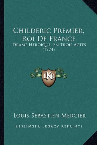 Childeric Premier, Roi de France: Drame Heroique, En Trois Actes (1774)