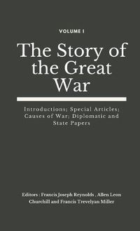 Cover image for The Story of the Great War, Volume I (of VIII): Introductions; Special Articles; Causes of War; Diplomatic and State Papers