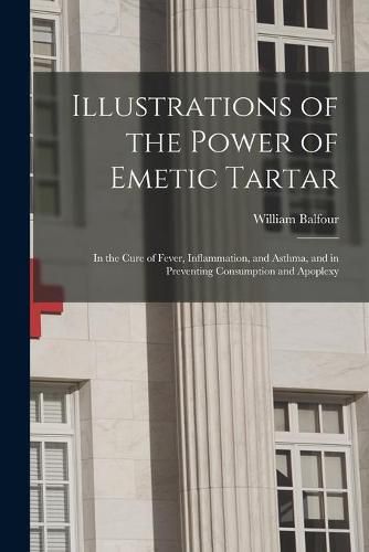 Illustrations of the Power of Emetic Tartar: in the Cure of Fever, Inflammation, and Asthma, and in Preventing Consumption and Apoplexy