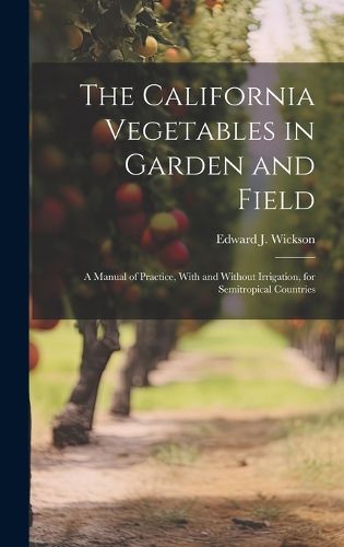 Cover image for The California Vegetables in Garden and Field; a Manual of Practice, With and Without Irrigation, for Semitropical Countries