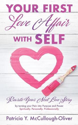 Cover image for Your First Love Affair with Self: Rewrite Your Next Love Story by turning your Pain into Purpose and Power Spiritually. Personally. Professionally