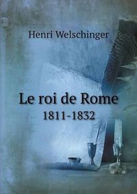 Cover image for Le roi de Rome 1811-1832