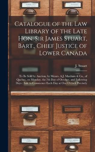 Cover image for Catalogue of the Law Library of the Late Hon. Sir James Stuart, Bart., Chief Justice of Lower Canada [microform]