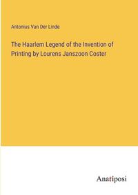 Cover image for The Haarlem Legend of the Invention of Printing by Lourens Janszoon Coster