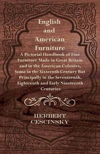 Cover image for English and American Furniture - A Pictorial Handbook of Fine Furniture Made in Great Britain and in the American Colonies, Some in the Sixteenth Century But Principally in the Seventeenth, Eighteenth and Early Nineteenth Centuries