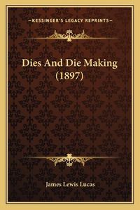 Cover image for Dies and Die Making (1897)