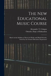 Cover image for The New Educational Music Course [microform]: Based on the Syllabus of Music for Public and Model Schools, Issued by the Ontario Education Department