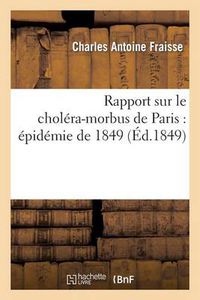 Cover image for Rapport Sur Le Cholera-Morbus de Paris: Epidemie de 1849: Presente A M. Le Maire Et Au Conseil: Municipal de Lyon, Au Nom d'Une Commission Medicale