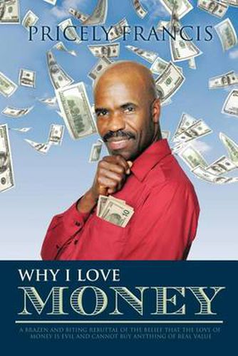 Cover image for Why I Love Money: A Brazen and Biting Rebuttal of the Belief That the Love of Money is Evil and Cannot Buy Anything of Real Value