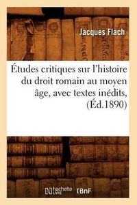 Cover image for Etudes Critiques Sur l'Histoire Du Droit Romain Au Moyen Age, Avec Textes Inedits, (Ed.1890)