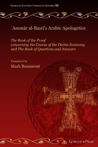 'Ammar al-Basri's Arabic Apologetics: The Book of the Proof concerning the Course of the Divine Economy and The Book of Questions and Answers